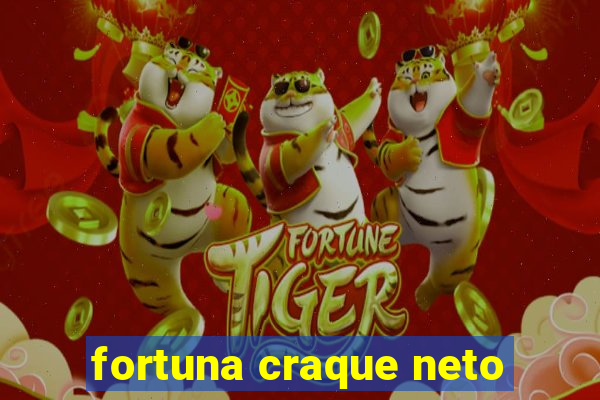 fortuna craque neto